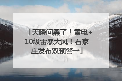 天瞬间黑了！雷电+10级雷暴大风！石家庄发布双预警→